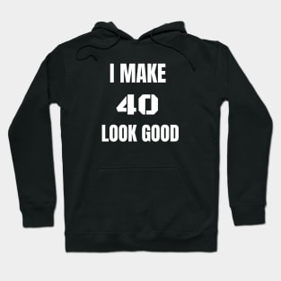 I make 40 Look Good Hoodie